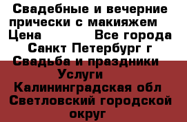 Свадебные и вечерние прически с макияжем  › Цена ­ 1 500 - Все города, Санкт-Петербург г. Свадьба и праздники » Услуги   . Калининградская обл.,Светловский городской округ 
